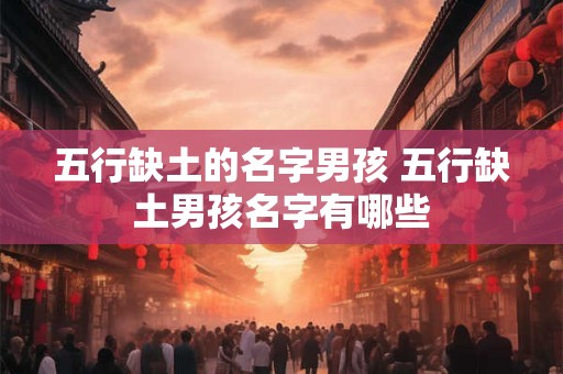 五行缺土的名字男孩 五行缺土男孩名字有哪些
