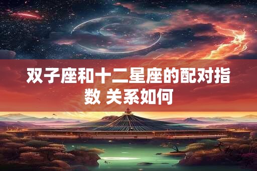 双子座和十二星座的配对指数 关系如何