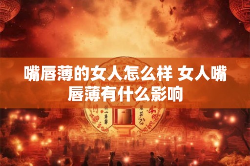 嘴唇薄的女人怎么样 女人嘴唇薄有什么影响