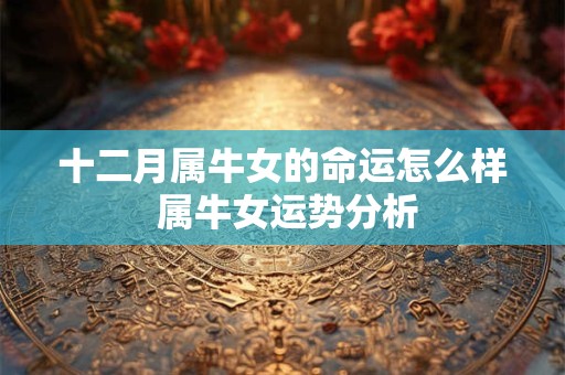 十二月属牛女的命运怎么样 属牛女运势分析