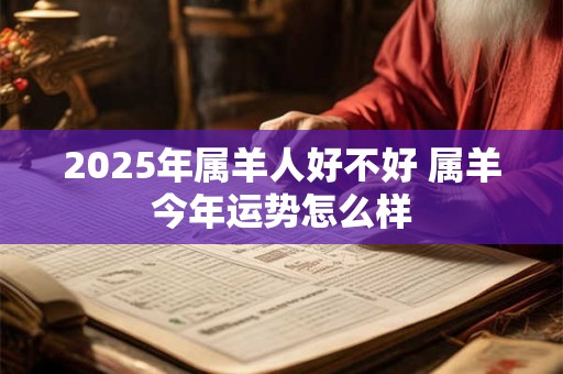 2025年属羊人好不好 属羊今年运势怎么样