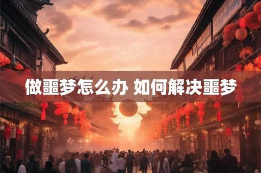 做噩梦怎么办 如何解决噩梦 做噩梦怎么办 如何解决噩梦