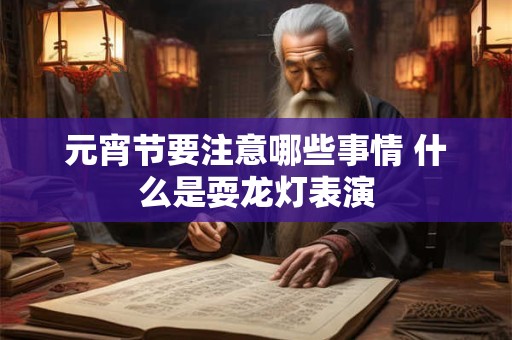 元宵节要注意哪些事情 什么是耍龙灯表演
