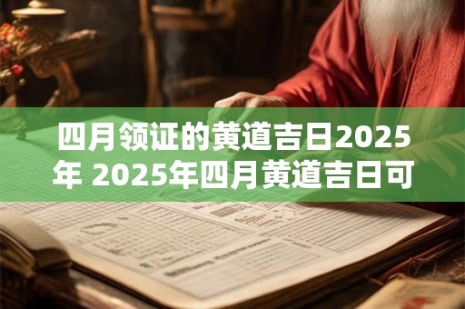 四月领证的黄道吉日2025年 2025年四月黄道吉日可否领证