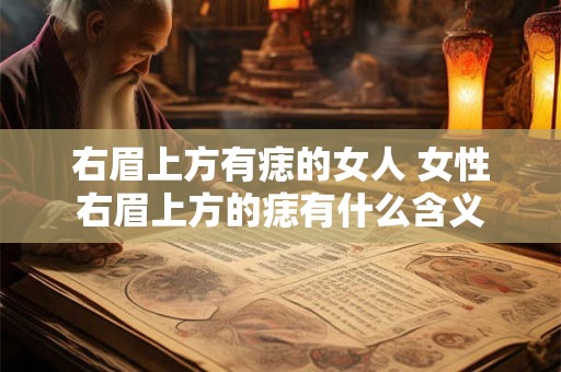 右眉上方有痣的女人 女性右眉上方的痣有什么含义