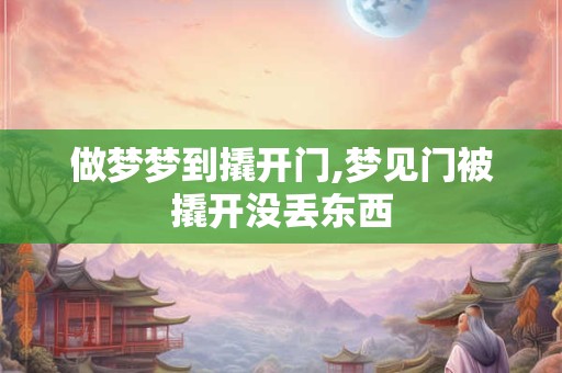 做梦梦到撬开门,梦见门被撬开没丢东西