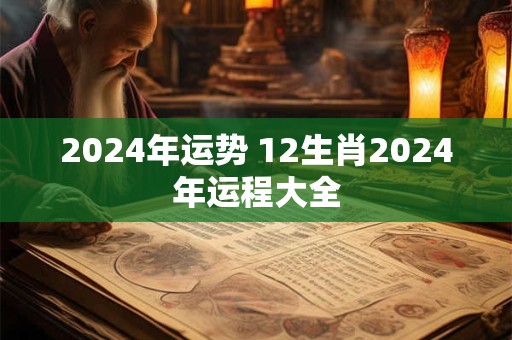 2024年运势 12生肖2024年运程大全