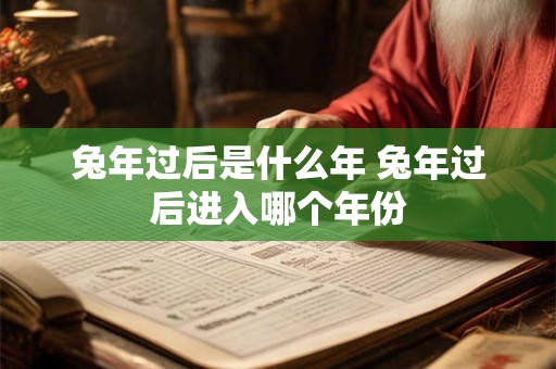 兔年过后是什么年 兔年过后进入哪个年份