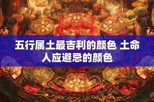 五行属土最吉利的颜色 土命人应避忌的颜色