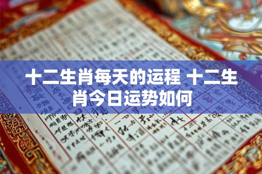 十二生肖每天的运程 十二生肖今日运势如何