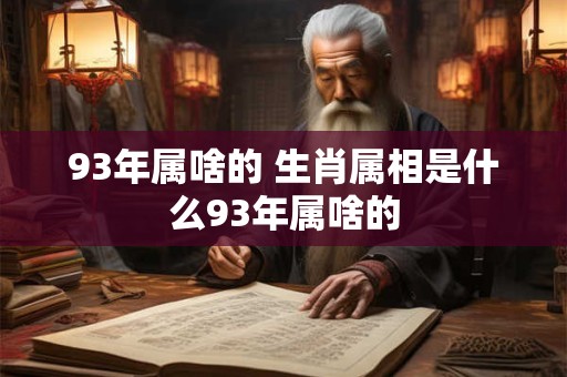 93年属啥的 生肖属相是什么93年属啥的