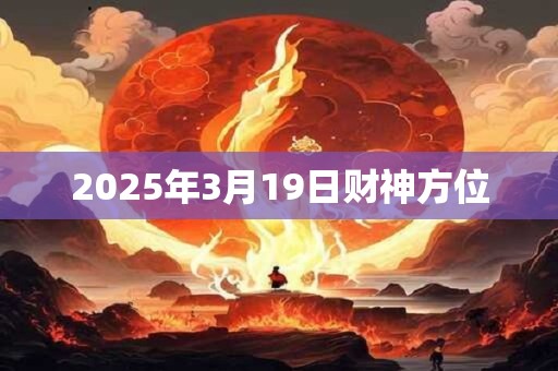 2025年3月19日财神方位 2025年3月19日财神方位