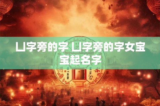 凵字旁的字 凵字旁的字女宝宝起名字 凵字旁的字 凵字旁的字女宝宝起名字