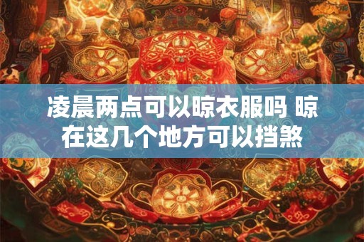 凌晨两点可以晾衣服吗 晾在这几个地方可以挡煞