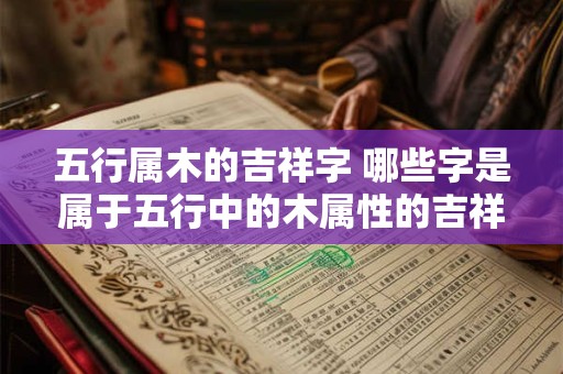 五行属木的吉祥字 哪些字是属于五行中的木属性的吉祥字