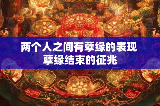 两个人之间有孽缘的表现 孽缘结束的征兆