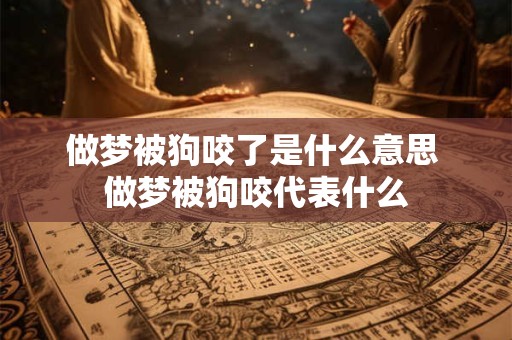 做梦被狗咬了是什么意思 做梦被狗咬代表什么