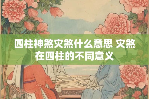 四柱神煞灾煞什么意思 灾煞在四柱的不同意义