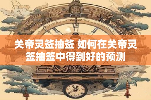 关帝灵签抽签 如何在关帝灵签抽签中得到好的预测