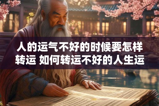 人的运气不好的时候要怎样转运 如何转运不好的人生运气