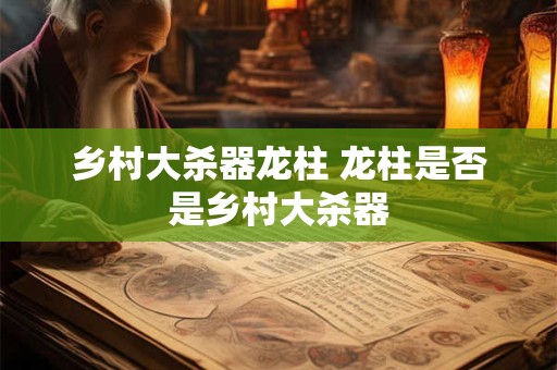 乡村大杀器龙柱 龙柱是否是乡村大杀器