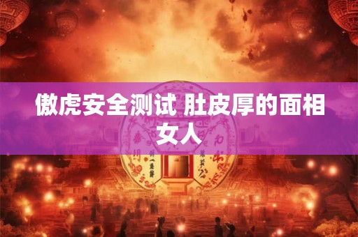 傲虎安全测试 肚皮厚的面相女人