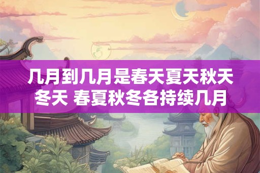 几月到几月是春天夏天秋天冬天 春夏秋冬各持续几月