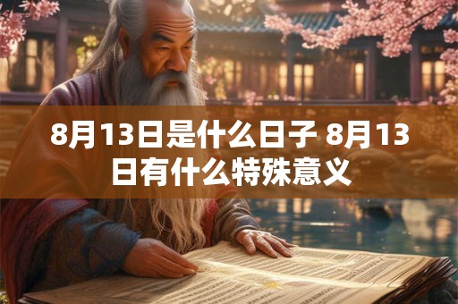 8月13日是什么日子 8月13日有什么特殊意义
