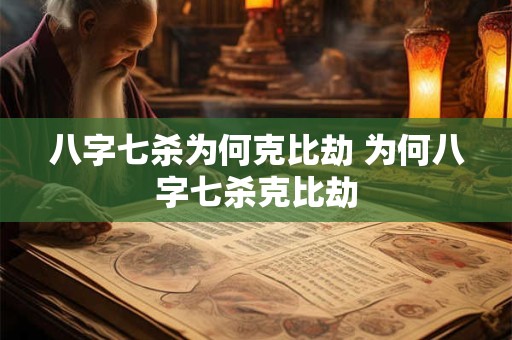 八字七杀为何克比劫 为何八字七杀克比劫