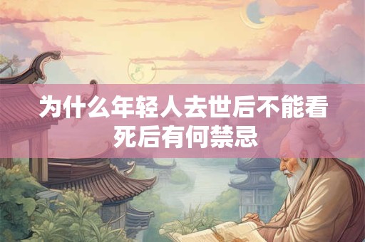 为什么年轻人去世后不能看 死后有何禁忌