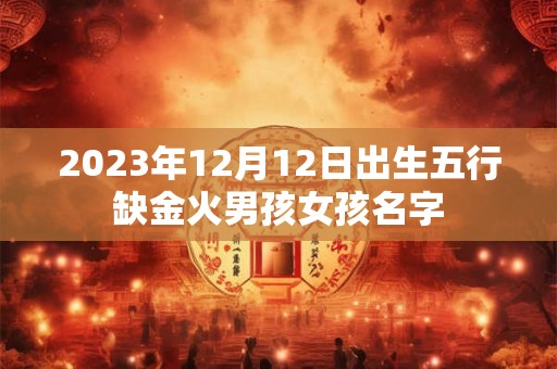 2023年12月12日出生五行缺金火男孩女孩名字