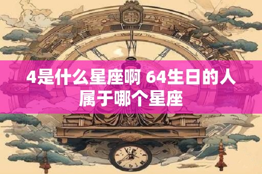 4是什么星座啊 64生日的人属于哪个星座