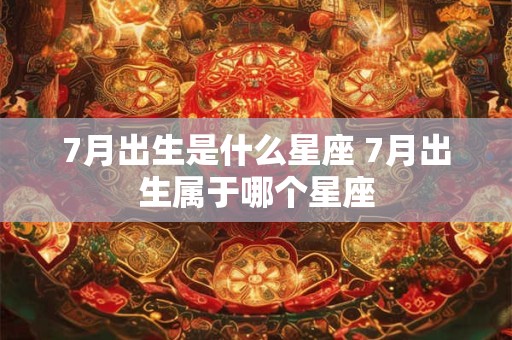 7月出生是什么星座 7月出生属于哪个星座