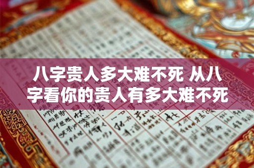 八字贵人多大难不死 从八字看你的贵人有多大难不死