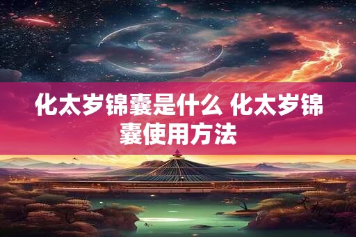 化太岁锦囊是什么 化太岁锦囊使用方法