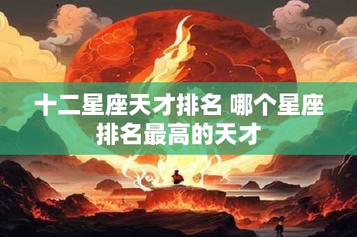 十二星座天才排名 哪个星座排名最高的天才