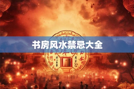 书房风水禁忌大全