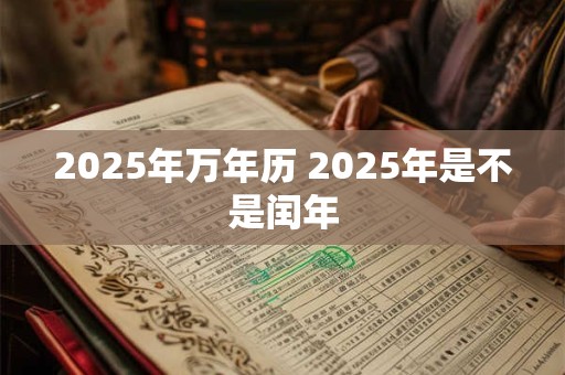 2025年万年历 2025年是不是闰年
