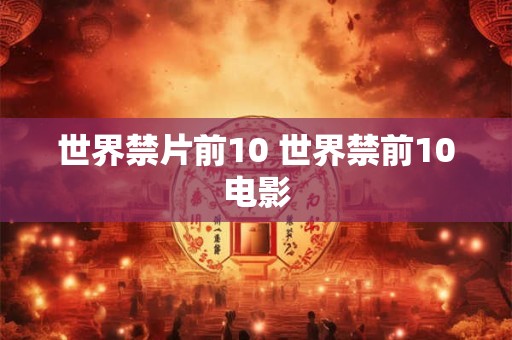 世界禁片前10 世界禁前10电影