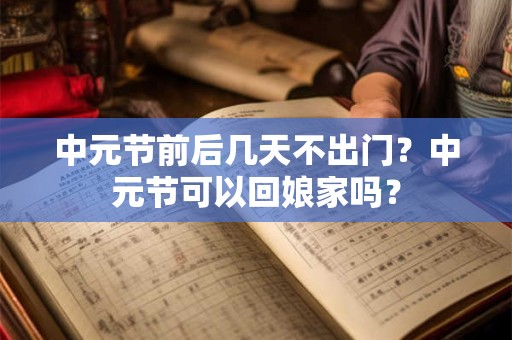 中元节前后几天不出门？中元节可以回娘家吗？