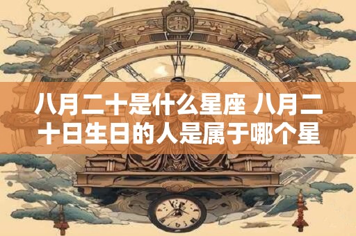 八月二十是什么星座 八月二十日生日的人是属于哪个星座