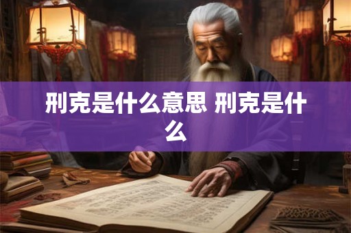 刑克是什么意思 刑克是什么 刑克是什么意思 刑克是什么