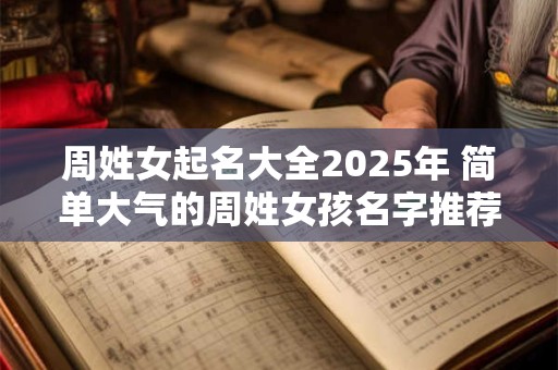 周姓女起名大全2025年 简单大气的周姓女孩名字推荐