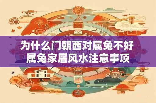 为什么门朝西对属兔不好 属兔家居风水注意事项