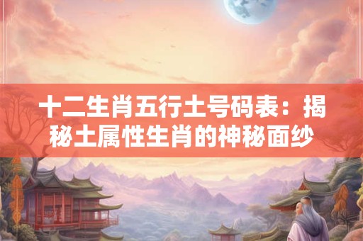 十二生肖五行土号码表：揭秘土属性生肖的神秘面纱