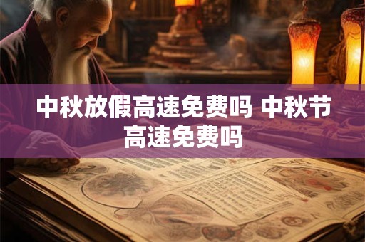 中秋放假高速免费吗 中秋节高速免费吗