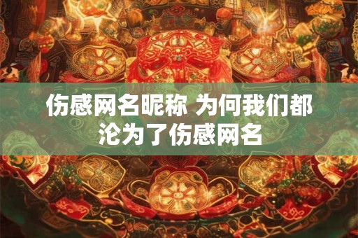 伤感网名昵称 为何我们都沦为了伤感网名