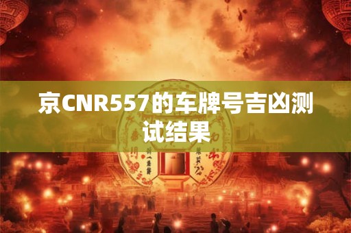京CNR557的车牌号吉凶测试结果