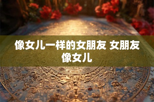 像女儿一样的女朋友 女朋友像女儿