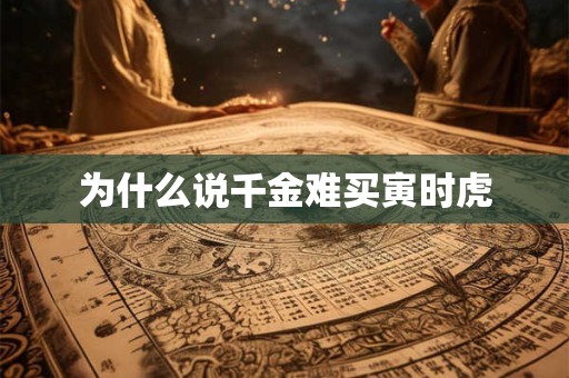 为什么说千金难买寅时虎 为什么说千金难买寅时虎